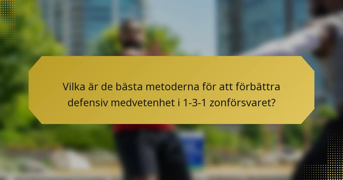 Vilka är de bästa metoderna för att förbättra defensiv medvetenhet i 1-3-1 zonförsvaret?