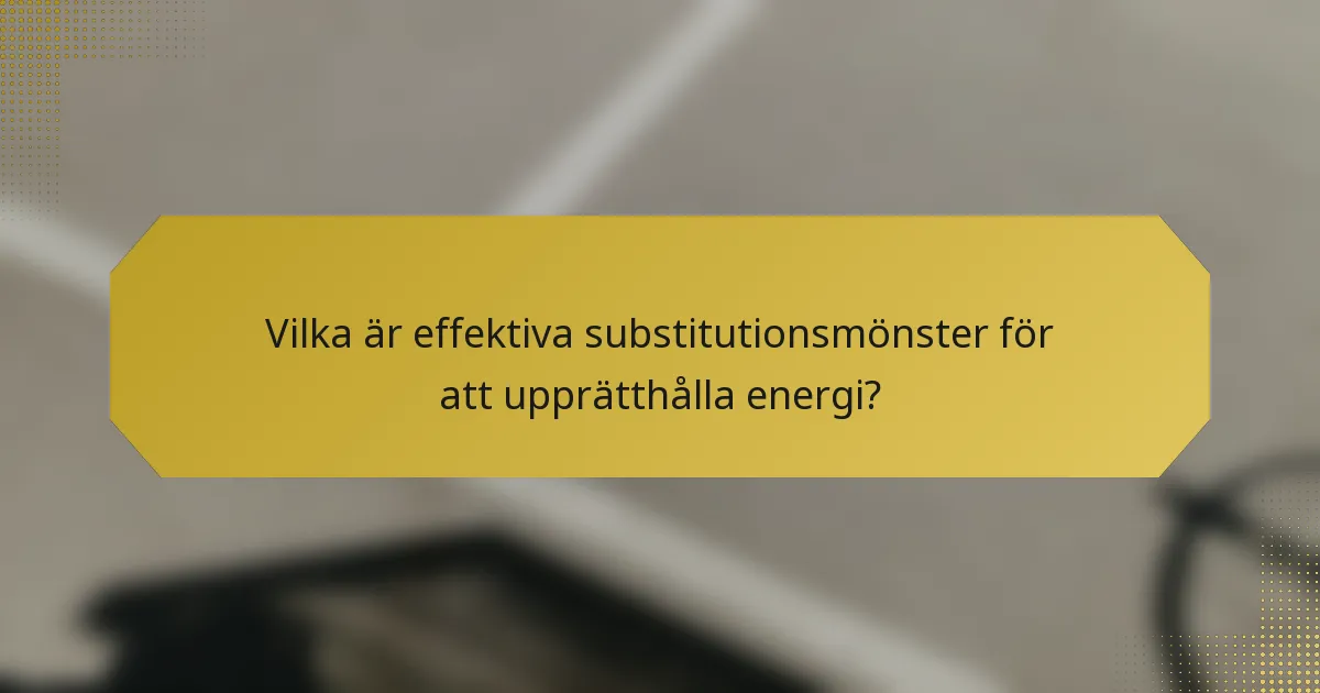 Vilka är effektiva substitutionsmönster för att upprätthålla energi?