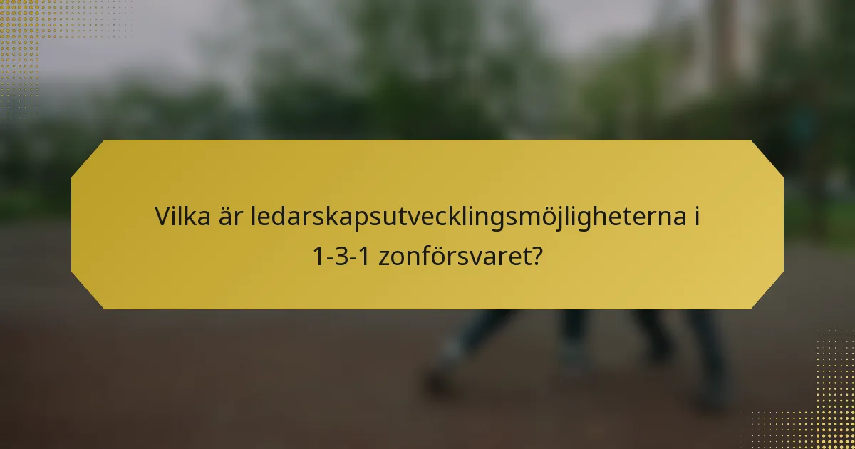 Vilka är ledarskapsutvecklingsmöjligheterna i 1-3-1 zonförsvaret?